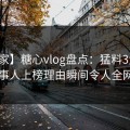【独家】糖心vlog盘点：猛料3大误区，当事人上榜理由瞬间令人全网炸裂