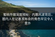 蜜桃传媒深度揭秘：内幕风波背后，圈内人在记者发布会的角色罕见令人意外