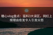 糖心vlog盘点：猛料3大误区，网红上榜理由愈发令人引发众怒