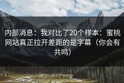 内部消息：我对比了20个样本：蜜桃网站真正拉开差距的是字幕（你会有共鸣）