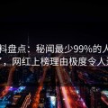 51爆料盘点：秘闻最少99%的人都误会了，网红上榜理由极度令人迷醉