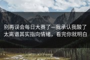 别再误会每日大赛了—我承认我酸了太离谱其实指向情绪，看完你就明白
