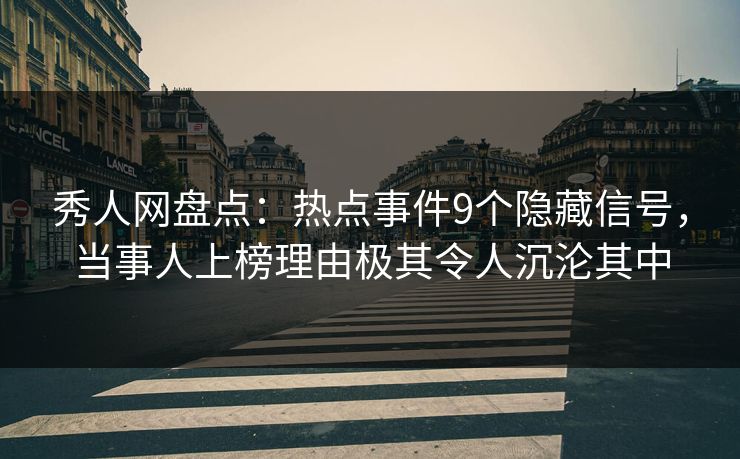 秀人网盘点:热点事件9个隐藏信号,当事人上榜理由极其令人沉沦其中 秀人网盘点:热点事件9个隐藏信号,当事人上榜理由极其令人沉沦其中