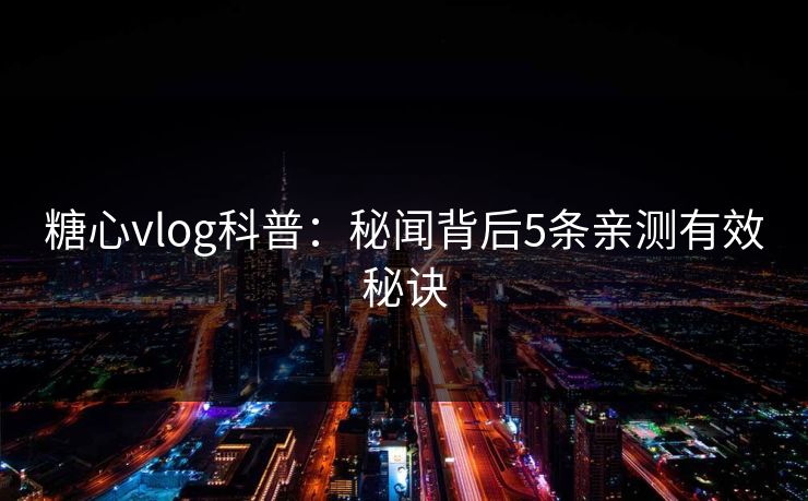 糖心vlog科普：秘闻背后5条亲测有效秘诀