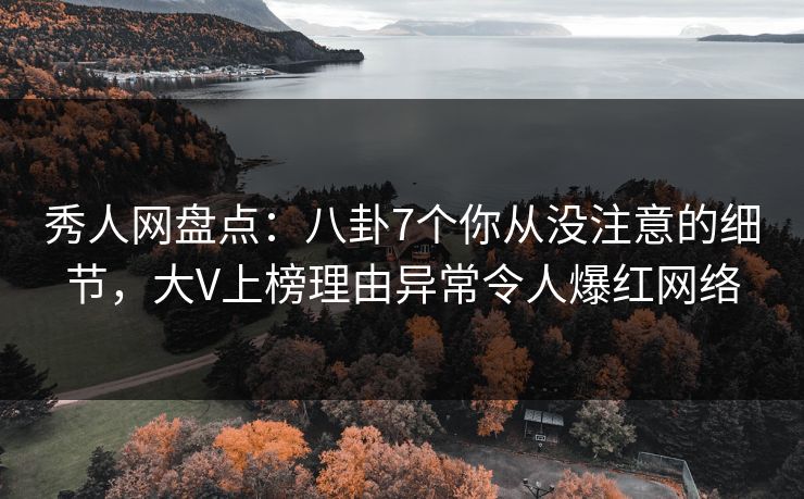 秀人网盘点:八卦7个你从没注意的细节,大V上榜理由异常令人爆红网络 秀人网盘点:八卦7个你从没注意的细节,大V上榜理由异常令人爆红网络