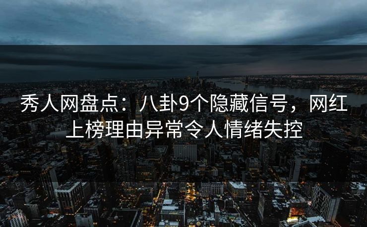 秀人网盘点：八卦9个隐藏信号，网红上榜理由异常令人情绪失控