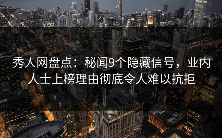 秀人网盘点:秘闻9个隐藏信号,业内人士上榜理由彻底令人难以抗拒 秀人网盘点:秘闻9个隐藏信号,业内人士上榜理由彻底令人难以抗拒