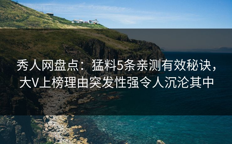 秀人网盘点:猛料5条亲测有效秘诀,大V上榜理由突发性强令人沉沦其中 秀人网盘点:猛料5条亲测有效秘诀,大V上榜理由突发性强令人沉沦其中