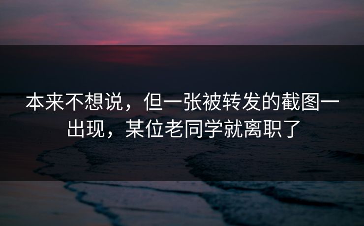 本来不想说，但一张被转发的截图一出现，某位老同学就离职了
