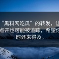 一条“黑料网吃瓜”的转发，让我明白了点开也可能被追踪，希望你看到时还来得及。