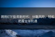 拥抱ETF投资新时代：分散风险，轻松把握全球机遇