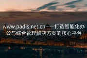 www.padis.net.cn——打造智能化办公与综合管理解决方案的核心平台