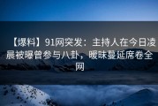【爆料】91网突发：主持人在今日凌晨被曝曾参与八卦，暧昧蔓延席卷全网