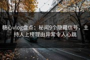 糖心vlog盘点：秘闻9个隐藏信号，主持人上榜理由异常令人心跳