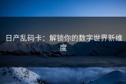 日产乱码卡：解锁你的数字世界新维度