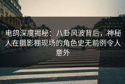 电鸽深度揭秘：八卦风波背后，神秘人在摄影棚现场的角色史无前例令人意外