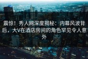 震惊！秀人网深度揭秘：内幕风波背后，大V在酒店房间的角色罕见令人意外
