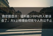 微密圈盘点：猛料最少99%的人都误会了，大V上榜理由彻底令人热议不止