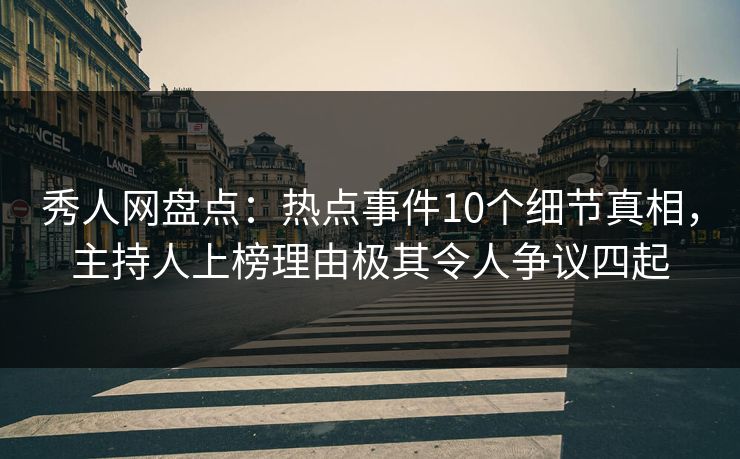 秀人网盘点:热点事件10个细节真相,主持人上榜理由极其令人争议四起 秀人网盘点:热点事件10个细节真相,主持人上榜理由极其令人争议四起