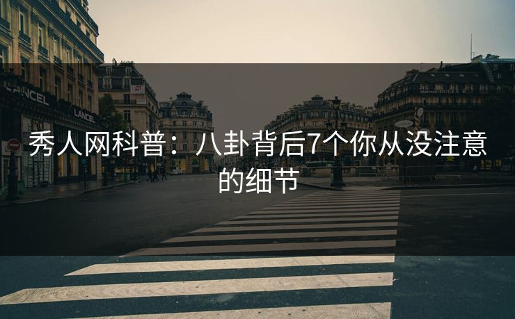 秀人网科普:八卦背后7个你从没注意的细节 秀人网科普:八卦背后7个你从没注意的细节