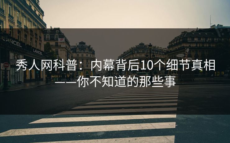 秀人网科普:内幕背后10个细节真相——你不知道的那些事 秀人网科普:内幕背后10个细节真相——你不知道的那些事