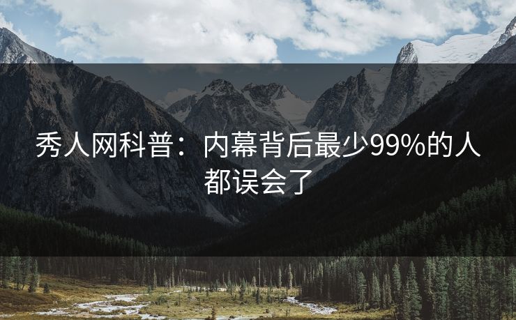秀人网科普:内幕背后最少99%的人都误会了 秀人网科普:内幕背后最少99%的人都误会了