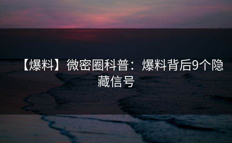【爆料】微密圈科普:爆料背后9个隐藏信号 【爆料】微密圈科普:爆料背后9个隐藏信号