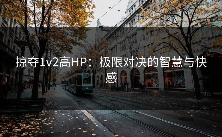 掠夺1v2高HP:极限对决的智慧与快感 掠夺1v2高HP:极限对决的智慧与快感