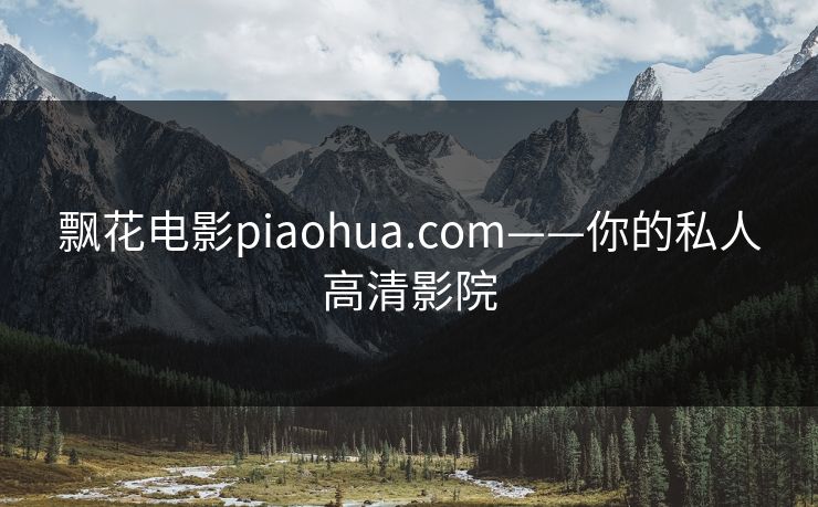 飘花电影piaohua.com——你的私人高清影院