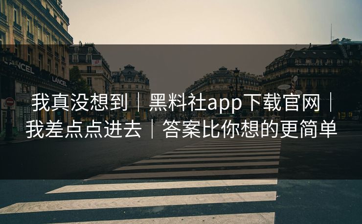 我真没想到|黑料社app下载官网|我差点点进去|答案比你想的更简单 我真没想到|黑料社app下载官网|我差点点进去|答案比你想的更简单